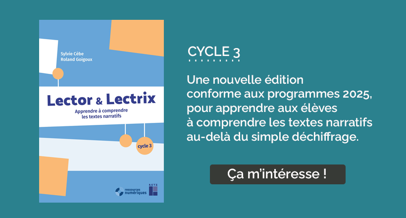 Lector et Lectrix cycle 3 : une nouvelle édition conforme aux programmes 2025 pour apprendre aux élèves à comprendre les texte narratifs au-delà du simple déchiffrage !