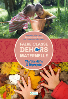 Faire classe dehors Maternelle - 15 p'tits défis et 10 projets